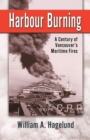 Image for Harbour burning  : a century of Vancouver&#39;s maritime fires