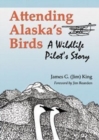 Image for Attending Alaska&#39;s Birds : A Wildlife Pilot&#39;s Story
