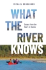 Image for What the River Knows : Essays from the Heart of Alaska