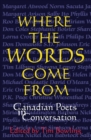 Image for Where the Words Come From : Canadian Poets in Conversation