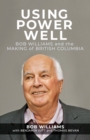Image for Using power well  : Bob Williams and the making of British Columbia
