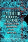 Image for By their deeds alone  : America&#39;s combat commanders on the art of war