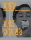 Image for Only the young  : experimental art in Korea, 1960s-1970s