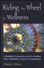 Image for Riding the Wheel to Wellness : A Buddhist Perspective on Lifes Healing Gifts Meditation Prayer and Visualization
