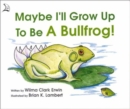 Image for Maybe I&#39;ll Grow Up to Be a Bullfrog!