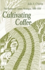Image for Cultivating Coffee : The Farmers of Carazo, Nicaragua, 1880–1930
