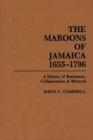 Image for The Maroons of Jamaica : A History of Resistance, Collaboration and Betrayal