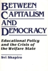 Image for Between Capitalism and Democracy : Educational Policy and the Crisis of the Welfare State