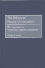 Image for The Politics of Faculty Unionization : The Experience of Three New England Universities