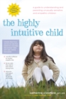 Image for The highly intuitive child: a guide to understanding and parenting unusually sensitive and empathic children