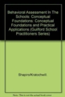 Image for Behavioural Assessment in the Schools : Conceptual Foundations and Practical Applications