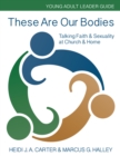 Image for These are our bodies: talking faith &amp; sexuality at church &amp; home : young adult leader guide