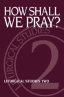 Image for How Shall We Pray? : Liturgical Studies Two