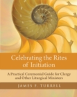 Image for Celebrating the Rites of Initiation: A Practical Ceremonial Guide for Clergy and Other Liturgical Ministers