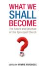 Image for What We Shall Become: The Future and Structure of the Episcopal Church
