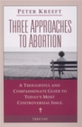 Image for Three Approaches to Abortion : A Thoughtful and Compassionate Guide to the Most Controversial Issue Today