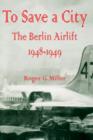 Image for To Save a City : The Berlin Airlift 1948 - 1949