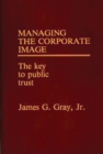 Image for Managing the Corporate Image : The Key to Public Trust