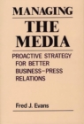 Image for Managing the Media : Proactive Strategy for Better Business-Press Relations
