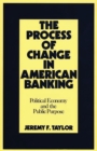 Image for The Process of Change in American Banking : Political Economy and the Public Purpose