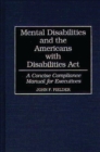 Image for Mental Disabilities and the Americans with Disabilities Act : A Concise Compliance Manual for Executives