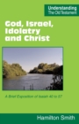 Image for God, Israel, Idolatry and Christ : A Brief Exposition of Isaiah 40 to 57