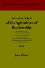 Image for General View of the Agriculture of Renfrewshire : With Observations on the Means of Its Improvement; and an Account of Its Commerce and Manufactures, Drawn Up for the Consideration of the Board of Agr