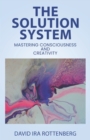 Image for The Solution System : Mastering Consciousness and Creativity