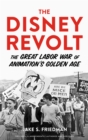 Image for The Disney Revolt : The Great Labor War of Animation&#39;s Golden Age