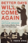 Image for Better days will come again: the life of Arthur Briggs, jazz genius of Harlem, Paris, and a nazi prison camp