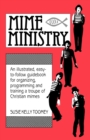 Image for Mime Ministry : An Illustrated, Easy-to-Follow Guidebook for Organizing, Programming and Training a Troupe of Christian Mimes