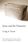 Image for Jesus and the Ossuaries : What Jewish Burial Practices Reveal about the Beginning of Christianity