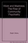 Image for Work and Madness : Rise of Community Psychiatry