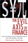 Image for The evil axis of finance  : the US-Japan-China stranglehold on the global future