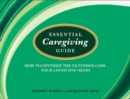 Image for Essential Caregiving Guide : How to Optomize the Extended Care Your Loved One Needs