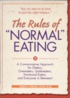 Image for The rules of &quot;normal&quot; eating: a commonsense approach for dieters, overeaters, undereaters, emotional eaters, and everyone in between!