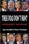 Image for These Dogs Don&#39;t Hunt : The Democrats&#39; War on Guns