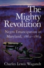 Image for The Mighty Revolution - Negro Emancipation in Maryland, 1862-1864