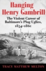 Image for Hanging Henry Gambrill - The Violent Career of Baltimore`s Plug Uglies, 1854-1860