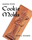 Image for Baking with Cookie Molds : Secrets and Recipes for Making Amazing Handcrafted Cookies for Your Christmas, Holiday, Wedding, Party, Swap, Exchange, or Everyday Treat (Cookie Molds/Biscuit Moulds)