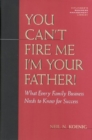 Image for You Can&#39;t Fire Me, I&#39;m Your Father : What Every Family Business Needs to Know for Success