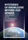 Image for Mysteries of Knowledge Beyond Our Senses: Dialogues with Courageous Scientists
