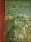 Image for Wilderness of the Upper Yukon: A Hunter&#39;s Explorations For Wild Sheep In SubArctic Mountains