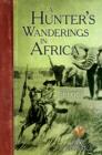 Image for A Hunter&#39;s Wanderings in Africa (Illustrated): A Narrative of Nine Years Spent Amongst the Game of the Far Interior of South Africa