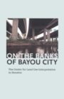 Image for On the Banks of Bayou City : The Center for Land Use Interpretation in Houston