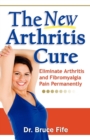 Image for The new arthritis cure  : eliminate arthritis and fibromyalgia pain permanently
