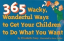 Image for 365 Wacky, Wonderful Ways to Get Your Children to Do What You Want