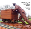 Image for Echoes of the North East Miners : Some last traces of the collieries and tributes to the pitmen