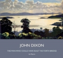 Image for John Dixon : The Man Who Could Have Built the Forth Bridge