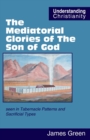 Image for The Mediatorial Glories of The Son of God : seen in Tabernacle Patterns and Sacrificial Types